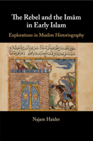 The Rebel and the Imām in Early Islam: Explorations in Muslim Historiography 1108708145 Book Cover