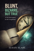 BLUNT,BIZARRE,BUT TRUE: A Life Interrupted by the Unexplained B0GF8BCM3C Book Cover