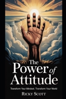 THE POWER OF ATTITUDE: TRANSFORM YOUR MINDSET TRANSFORM YOUR WORLD B0DJGG6Y4Y Book Cover