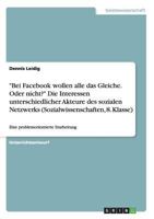 Bei Facebook wollen alle das Gleiche. Oder nicht? Die Interessen unterschiedlicher Akteure des sozialen Netzwerks (Sozialwissenschaften, 8. Klasse) 3668127921 Book Cover