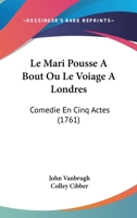 Le Mari Pousse A Bout Ou Le Voiage A Londres: Comedie En Cinq Actes (1761) 1166302520 Book Cover