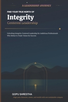 FIND YOUR TRUE NORTH OF Integrity-Centered Leadership: Unlocking Integrity-Centered Leadership for Ambitious Professionals Who Refuse to Trade Values for Success B0GVKQLW24 Book Cover