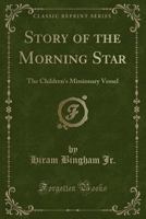 Story of the Morning Star: The Children's Missionary Vessel (Classic Reprint) 1016682484 Book Cover
