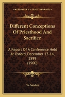 Different Conceptions of Priesthood and Sacrifice: A Report of a Conference Held at Oxford December 13 and 14, 1899 0548714231 Book Cover