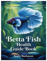 BETTA FISH HEALTH GUIDE BOOK: The Art And Science Of Keeping Bettas: Everything You Need To Know About Betta Fish Care, Tank Setup, Water Conditions, And Daily Maintenance B0FCS8CMLH Book Cover
