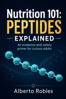Nutrition 101:Peptides Explained: What Peptides Are, How They Work, Where They Appear, and How to Evaluate Food, Supplement, Skincare, GLP-1, and Wellness Claims Safely B0HDB2FW3K Book Cover