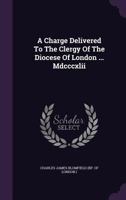 A Charge Delivered to the Clergy of the Diocese of London: At the Visitation in October MDCCCXLII Volume Talbot Collection of British Pamphlets 0530782197 Book Cover