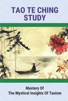 Tao Te Ching Study: Mastery Of The Mystical Insights Of Taoism: Profound Truths To Humanity For 2 B096TJMT95 Book Cover