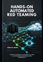 Hands-On Automated Red Teaming: A Practical Roadmap to Automating the Cyber Kill Chain across Cloud and On-Prem Environments B0H154K8X8 Book Cover