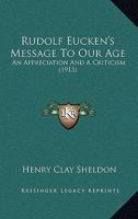 Rudolf Eucken's Message to Our Age: An Appreciation and a Criticism (Classic Reprint) 1104376954 Book Cover