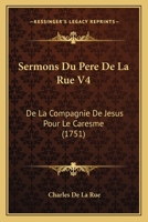 Sermons Du Pere De La Rue V4: De La Compagnie De Jesus Pour Le Caresme (1751) 1167242165 Book Cover