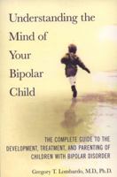 Understanding the Mind of Your Bipolar Child: The Complete Guide to the Development, Treatment, and Parenting of Children with Bipolar Disorder 0312358903 Book Cover