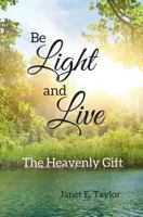 Be Light and Live: The Heavenly Gift 1516804589 Book Cover