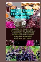 Delectable Elderberry Recipes: A guide for novices and professionals on gathering, conserving, and utilising elderberries for culinary purposes, medi B0CR9Q1GRF Book Cover