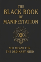 The Black Book of Manifestation: Hidden Secrets & Forbidden Techniques to Shape Your Reality B0FD353HZB Book Cover