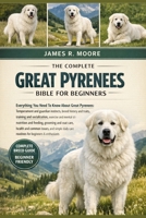 THE COMPLETE GREAT PYRENEES BIBLE FOR BEGINNERS: Everything You Need To Know About Great Pyrenees: Temperament and guardian instincts, breed history ... routines for beginners & enthusiasts B0GLGCBP63 Book Cover