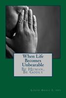 When Live Becomes Unbearable: Be Human, Be Godly 1540381307 Book Cover