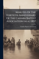 Minutes Of The Fortieth Anniversary Of The Cahaba Baptist Association (ala.) 1857 1246847795 Book Cover