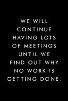 We Will Continue Having Lots Of Meetings Until We Find Out Why No Work Is Getting Done.: Blank Lined Journal, 6x9, 110 Pages, White Paper, Boss, Coworker Notebook, Journal, Diary, Funny Office Journal 1676455892 Book Cover