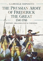 The Prussian Army of Frederick the Great, 1740-1786: History, Organization and Uniforms 1399051857 Book Cover