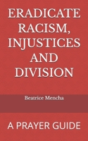 ERADICATE RACISM, INJUSTICES AND DIVISION: A PRAYER GUIDE B0GQTGJ3XK Book Cover