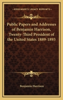 Public Papers and Addresses of Benjamin Harrison, Twenty-Third President of the United States 1889-1893 1241097216 Book Cover