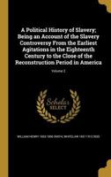 A Political History of Slavery: Being an Account of the Slavery Controversy From the Earliest Agitations in the Eighteenth Century to the Close of the Reconstruction Period in America; Volume 2 101842007X Book Cover