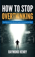 How to Stop Overthinking: Stop Worrying and Be Mentally Tough by Decluttering Your Mind 9657775655 Book Cover