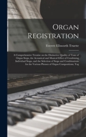 Organ Registration; a Comprehensive Treatise on the Distinctive Quality of Tone of Organ Stops, the Acoustical and Musical Effect of Combining ... Various Phrases of Organ Compositions; Tog 1015895182 Book Cover