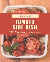 111 Yummy Tomato Side Dish Recipes: Everything You Need in One Yummy Tomato Side Dish Cookbook! B08GRKFN67 Book Cover