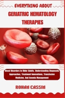 Everything about Geriatric Hematology Therapies: Blood Disorders In Older Adults, Understanding Diagnostic Approaches, Treatment Innovations, Transfus B0FVV7399R Book Cover