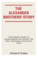 THE ALEXANDER BROTHERS’ STORY: From Wealth, Power to Accountability and Justice, The Rise, Challenges & Search for Truth B0FBL78W8M Book Cover
