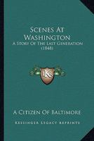 Scenes At Washington: A Story Of The Last Generation 054862674X Book Cover