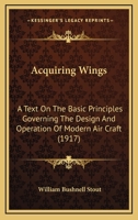 Acquiring Wings: A Text On The Basic Principles Governing The Design And Operation Of Modern Air Craft 127997205X Book Cover