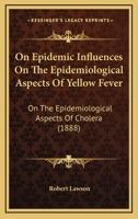 On Epidemic Influences On The Epidemiological Aspects Of Yellow Fever: On The Epidemiological Aspects Of Cholera 1120748887 Book Cover