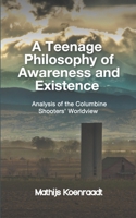 A Teenage Philosophy of Awareness and Existence: Analysis of the Columbine Shooters' Worldview 1511520000 Book Cover