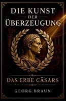 Die Kunst der Überzeugung: Das Erbe Cäsars (German Edition) B0F38PHDJQ Book Cover