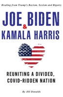 Joe Biden & Kamala Harris: Healing from Trump's Racism, Sexism and Bigotry - Reuniting a Divided, COVID-Ridden Nation (2nd Edition) 9492916967 Book Cover