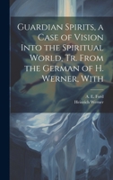Guardian Spirits, a Case of Vision Into the Spiritual World, tr. From the German of H. Werner, With 1019856661 Book Cover