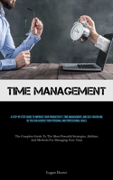 Time Management: A Step-by-step Guide To Improve Your Productivity, Time Management, And Self-discipline So You Can Achieve Your Personal And ... And Methods For Managing Your Time) 1837879761 Book Cover