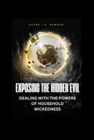 Exposing the hidden evil: Dealing with the powers of household wickedness B0G8HJRGST Book Cover