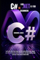C# 14 AND .NET 10 FOR BEGINNERS: Build Real-World Web Apps and APIs with ASP.NET Core, Blazor, and EF Core Through Hands-On Projects and Clear Step-by-Step Guidance Using Visual Studio 2026 B0GZ459H4P Book Cover