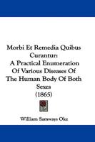 Morbi Et Remedia Quibus Curantur: A Practical Enumeration Of Various Diseases Of The Human Body Of Both Sexes 1104366045 Book Cover