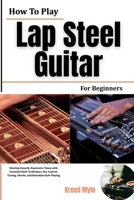 How To Play Lap Steel Guitar For Beginners: Develop Smooth, Expressive Tones with Essential Slide Techniques, Bar Control, Tuning, Chords, and Hawaiian-Style Playing B0HGXSW3JG Book Cover