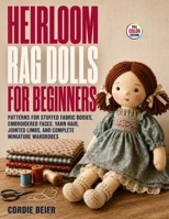Heirloom Rag Dolls for Beginners: Patterns for Stuffed Fabric Bodies, Embroidered Faces, Yarn Hair, Jointed Limbs, and Complete Miniature Wardrobes B0H8T821Z5 Book Cover