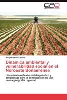 Dinámica ambiental y vulnerabilidad social en el Noroeste Bonaerense: Una mirada reflexiva del diagnóstico y propuestas para la construcción de una nueva geografía regional 3847351486 Book Cover