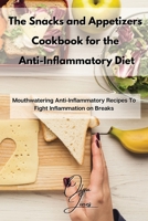 The Snacks and Appetizers Cookbook for the Anti-Inflammatory Diet: Mouthwatering Anti-Inflammatory Recipes To Fight Inflammation on Breaks 1803211512 Book Cover