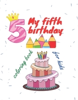 My fifth birthday: A coloring book for children, which includes fun pictures that express the celebration of the child's fifth birthday, making him happy and happy. B093RZGFKC Book Cover