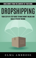 Dropshipping: Make Money From the Comfort of Your Home (Your Step-by-step Guide to Make Money Online and Build a Passive Income) 1998901319 Book Cover