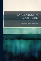 La Religiosa In Solitudine: Opera, In Cui Si Porge Alle Monache Il Modo D'Impiegarsi Con Frutto Negli Esercizj Spirituali Di S. Ignazio (1704) 1179056957 Book Cover